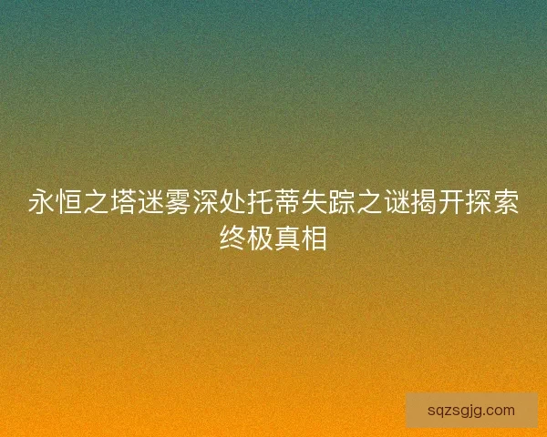 永恒之塔迷雾深处托蒂失踪之谜揭开探索终极真相