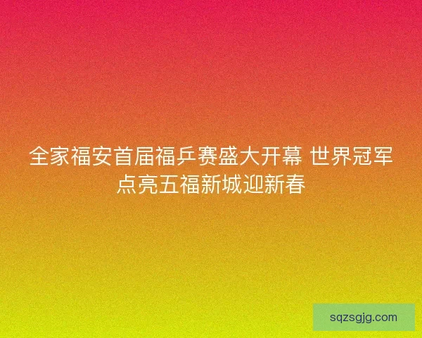 全家福安首届福乒赛盛大开幕 世界冠军点亮五福新城迎新春