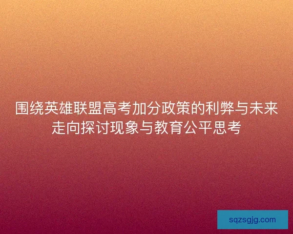 围绕英雄联盟高考加分政策的利弊与未来走向探讨现象与教育公平思考