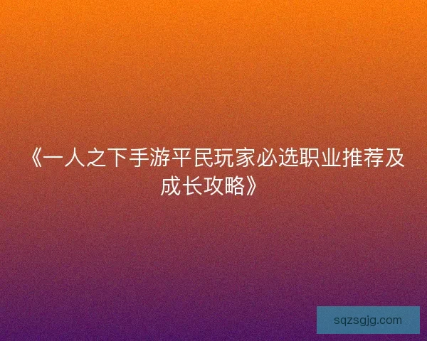 《一人之下手游平民玩家必选职业推荐及成长攻略》
