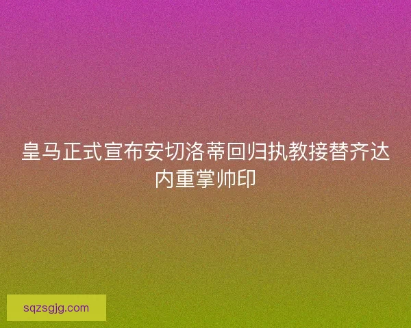 皇马正式宣布安切洛蒂回归执教接替齐达内重掌帅印