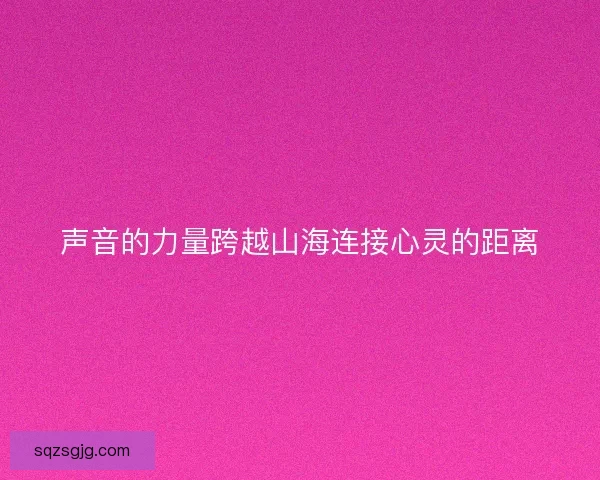声音的力量跨越山海连接心灵的距离